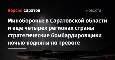 Минобороны: в Саратовской области и еще четырех регионах страны стратегические бомбардировщики ночью подняты по тревоге