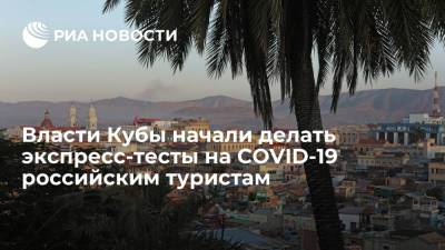 Власти Кубы начали делать экспресс-тесты на COVID-19 российским туристам