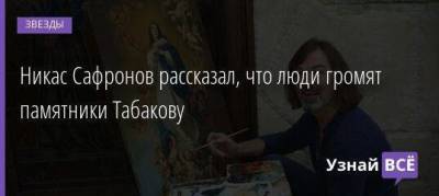 Никас Сафронов рассказал, что люди громят памятники Табакову