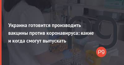 Украина готовится производить вакцины против коронавируса: какие и когда смогут выпускать