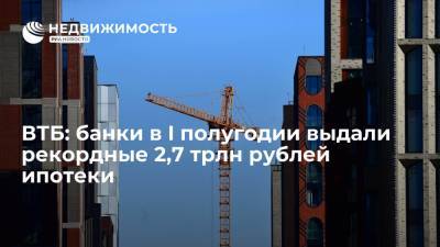 ВТБ: банки в I полугодии выдали рекордные 2,7 трлн рублей ипотеки