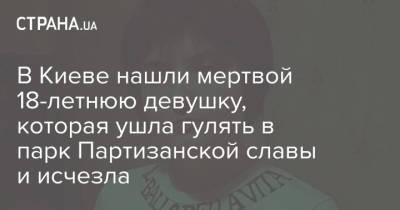 В Киеве нашли мертвой 18-летнюю девушку, которая ушла гулять в парк Партизанской славы и исчезла