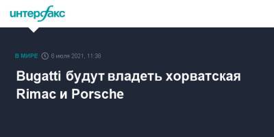 Bugatti будут владеть хорватская Rimac и Porsche