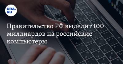 Правительство РФ выделит 100 миллиардов на российские компьютеры