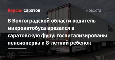 В Волгоградской области водитель микроавтобуса врезался в саратовскую фуру: госпитализированы пенсионерка и 8-летний ребенок