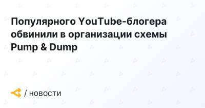 Популярного YouTube-блогера обвинили в организации схемы Pump & Dump
