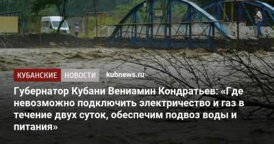 Губернатор Кубани Вениамин Кондратьев: «Где невозможно подключить электричество и газ в течение двух суток, обеспечим подвоз воды и питания»