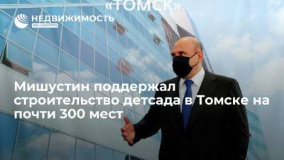 Мишустин поддержал строительство детсада в Томске на почти 300 мест