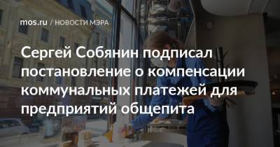 ​Сергей Собянин подписал постановление о компенсации коммунальных платежей для предприятий общепита