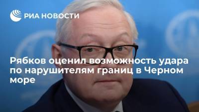 Рябков оценил возможность удара по нарушителям по нарушителям российских границ в Черном море