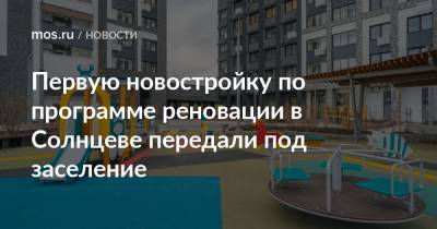 Первую новостройку по программе реновации в Солнцеве передали под заселение