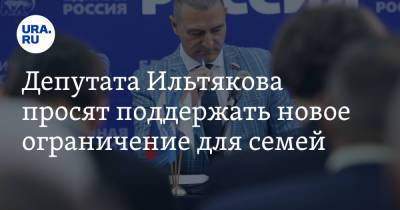Депутата Ильтякова просят поддержать новое ограничение для семей