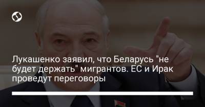 Лукашенко заявил, что Беларусь "не будет держать" мигрантов. ЕС и Ирак проведут переговоры