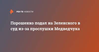Порошенко подал на Зеленского в суд из-за прослушки Медведчука