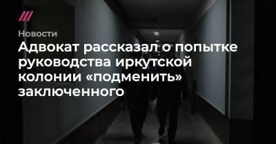 Адвокат рассказал о попытке руководства иркутской колонии «подменить» заключенного