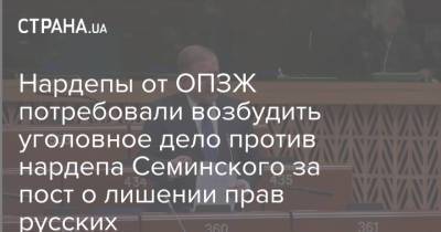 Нардепы от ОПЗЖ потребовали возбудить уголовное дело против нардепа Семинского за пост о лишении прав русских