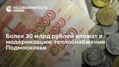 Более 30 млрд рублей вложат в модернизацию теплоснабжения Подмосковья