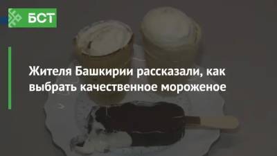 Жителям Башкирии рассказали, как выбрать качественное мороженое