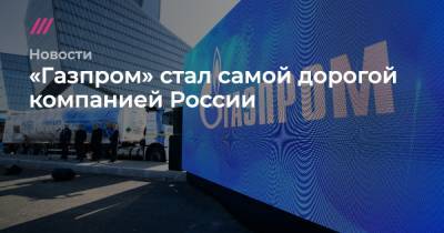 «Газпром» стал самой дорогой компанией России