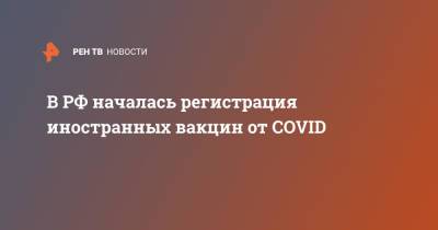 В РФ началась регистрация иностранных вакцин от COVID
