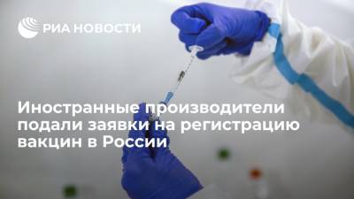 Несколько иностранных производителей подали заявки на регистрацию своих вакцин в России