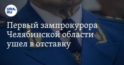 Первый зампрокурора Челябинской области ушел в отставку. Инсайд URA.RU подтвердился