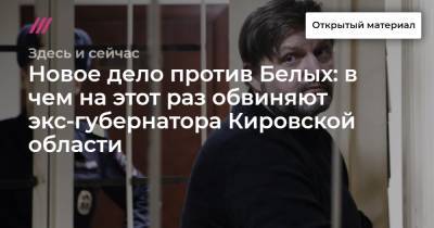 Новое дело против Белых: в чем на этот раз обвиняют экс-губернатора Кировской области