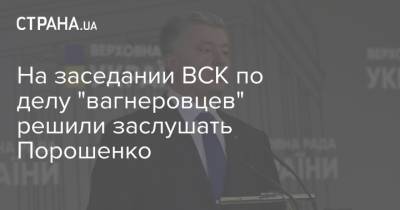 На заседании ВСК по делу "вагнеровцев" решили заслушать Порошенко