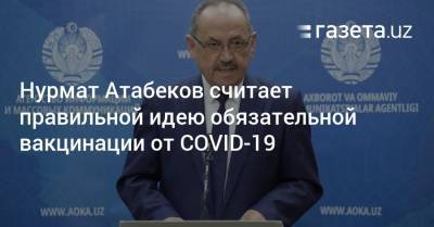 Нурмат Атабеков считает правильной идею обязательной вакцинации от COVID-19