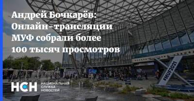 Андрей Бочкарёв: Онлайн-трансляции МУФ собрали более 100 тысяч просмотров
