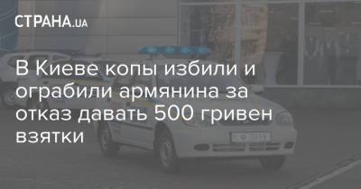 В Киеве копы избили и ограбили армянина за отказ давать 500 гривен взятки