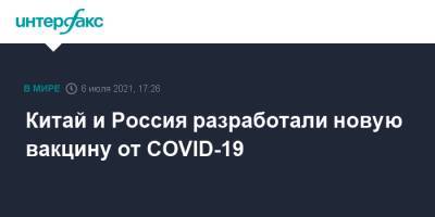 Владимир Путин - Си Цзиньпин - Чжан Ханьхуэй - Китай и Россия разработали новую вакцину от COVID-19 - interfax.ru - Москва - Россия - Китай - Санкт-Петербург