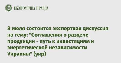 8 июля состоится экспертная дискуссия на тему: "Соглашения о разделе продукции - путь к инвестициям и энергетической независимости Украины" (укр)