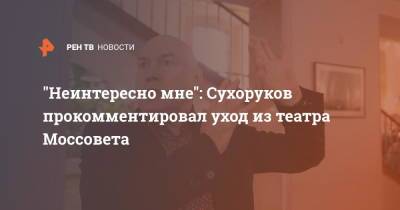 "Неинтересно мне": Сухоруков прокомментировал уход из театра Моссовета