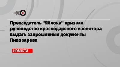 Председатель «Яблока» призвал руководство краснодарского изолятора выдать запрошенные документы Пивоварова