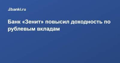 Банк «Зенит» повысил доходность по рублевым вкладам