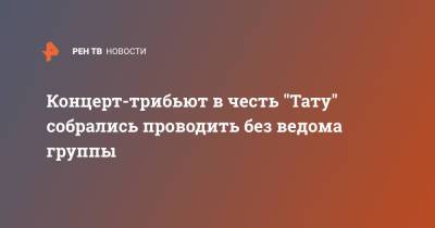 Концерт-трибьют в честь "Тату" собрались проводить без ведома группы