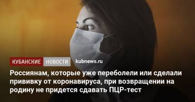 Россиянам, которые уже переболели или сделали прививку от коронавируса, при возвращении на родину не придется сдавать ПЦР-тест