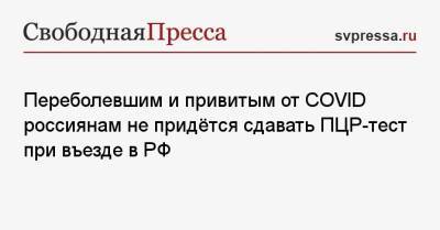 Переболевшим и привитым от COVID россиянам не придётся сдавать ПЦР-тест при въезде в РФ