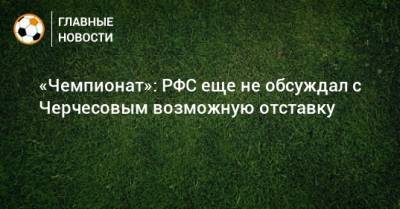 «Чемпионат»: РФС еще не обсуждал с Черчесовым возможную отставку
