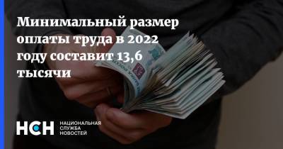 Минимальный размер оплаты труда в 2022 году составит 13,6 тысячи