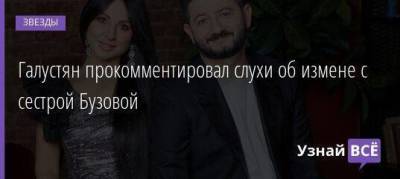 Галустян прокомментировал слухи об измене с сестрой Бузовой