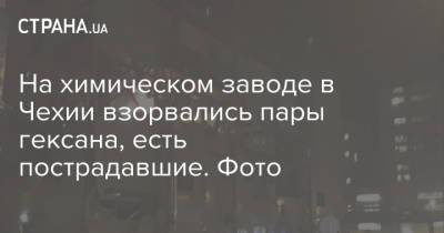 На химическом заводе в Чехии взорвались пары гексана, есть пострадавшие. Фото