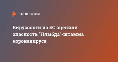 Вирусологи из ЕС оценили опасность "Лямбда"-штамма коронавируса