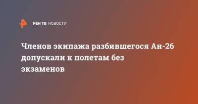 Членов экипажа разбившегося Ан-26 допускали к полетам без экзаменов