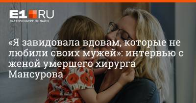 «Я завидовала вдовам, которые не любили своих мужей»: интервью с женой умершего хирурга Мансурова