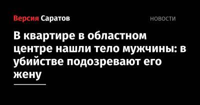 В квартире в областном центре нашли тело мужчины: в убийстве подозревают его жену