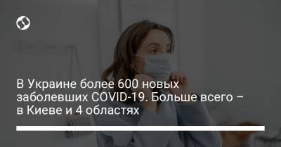В Украине более 600 новых заболевших COVID-19. Больше всего – в Киеве и 4 областях