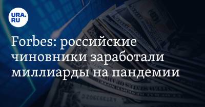 Forbes: российские чиновники заработали миллиарды на пандемии
