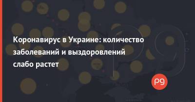 Коронавирус в Украине: количество заболеваний и выздоровлений слабо растет